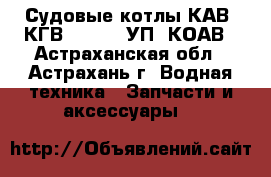 Судовые котлы КАВ, КГВ ,KBBA, KУП, КОАВ - Астраханская обл., Астрахань г. Водная техника » Запчасти и аксессуары   